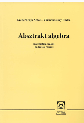 Szederkényi Antal - Vármonostory Endre: Absztrakt algebra - JGYFK