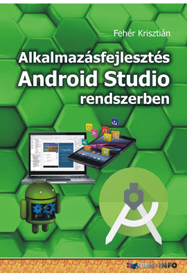 Fehér Krisztián: Alkalmazásfejlesztés Android Studio rendszerben